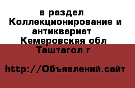  в раздел : Коллекционирование и антиквариат . Кемеровская обл.,Таштагол г.